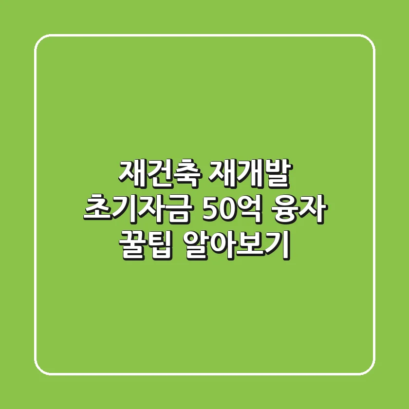 재건축 재개발 초기자금, 50억 융자 꿀팁 알아보기