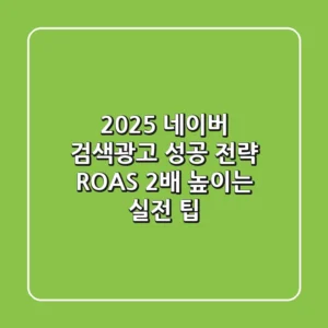 2025 네이버 검색광고 성공 전략: ROAS 2배 높이는 실전 팁