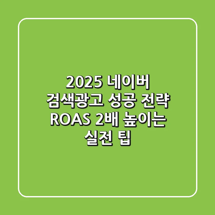 2025 네이버 검색광고 성공 전략: ROAS 2배 높이는 실전 팁