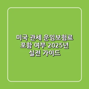 미국 관세, 운임/보험료 포함 여부? 2025년 실전 가이드
