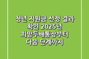 청년 지원금 선정 결과 확인: 2025년 희망두배통장부터 다음 단계까지