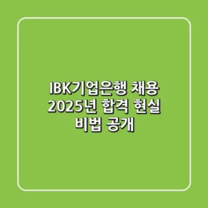 IBK기업은행 채용, 2025년 합격 현실 비법 공개!