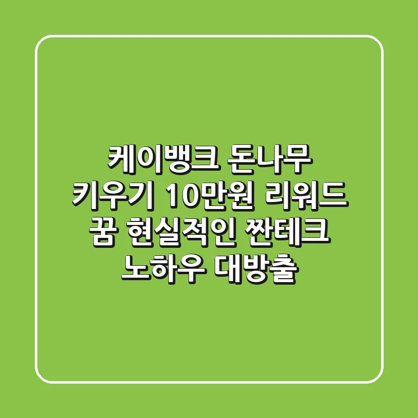 케이뱅크 돈나무 키우기, 10만원 리워드 꿈? 현실적인 '짠테크' 노하우 대방출!