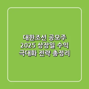 대한조선 공모주 2025 상장일, 수익 극대화 전략 총정리