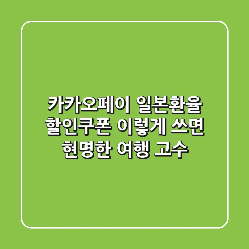 카카오페이 일본환율 할인쿠폰, 이렇게 쓰면 현명한 여행 고수!