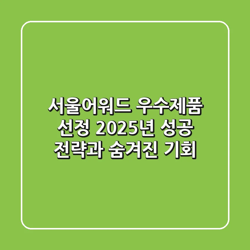서울어워드 우수제품 선정: 2025년 성공 전략과 숨겨진 기회