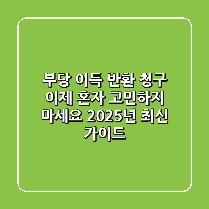 부당 이득 반환 청구, 이제 혼자 고민하지 마세요 (2025년 최신 가이드)