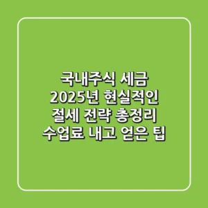 국내주식 세금, 2025년 현실적인 절세 전략 총정리 (수업료 내고 얻은 팁)