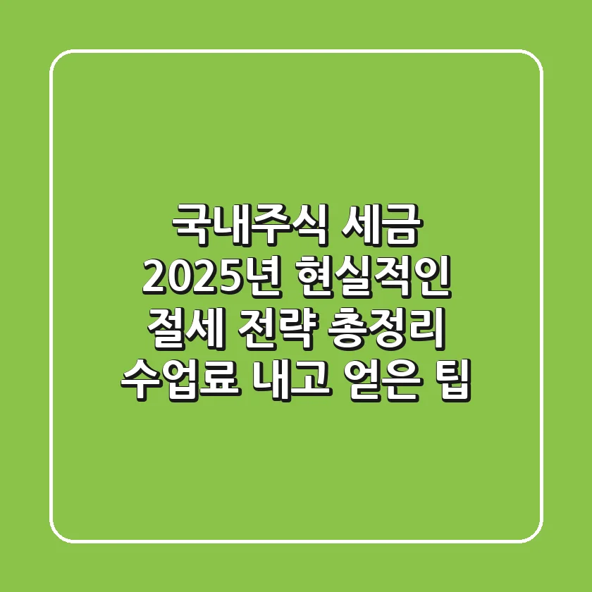 국내주식 세금, 2025년 현실적인 절세 전략 총정리 (수업료 내고 얻은 팁)