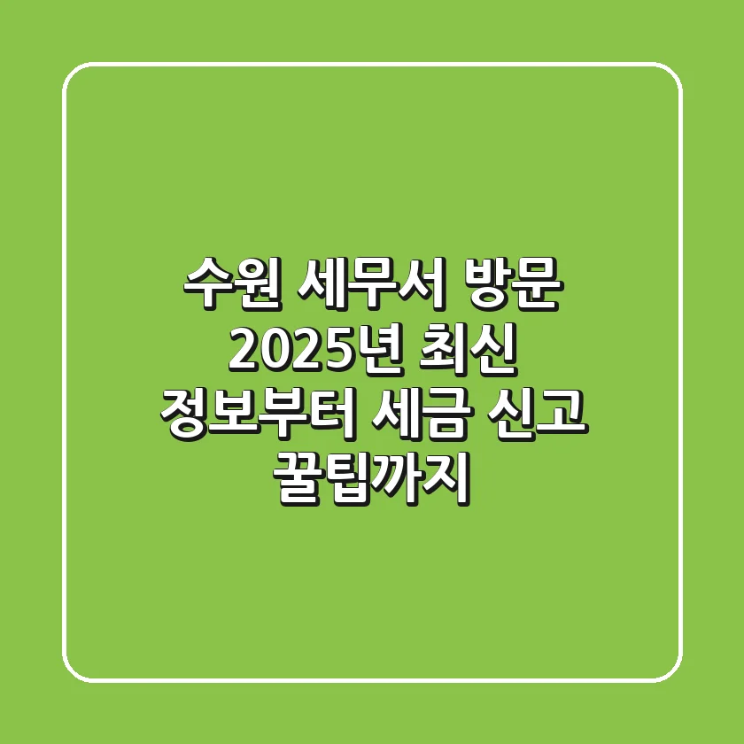 수원 세무서 방문, 2025년 최신 정보부터 세금 신고 꿀팁까지!