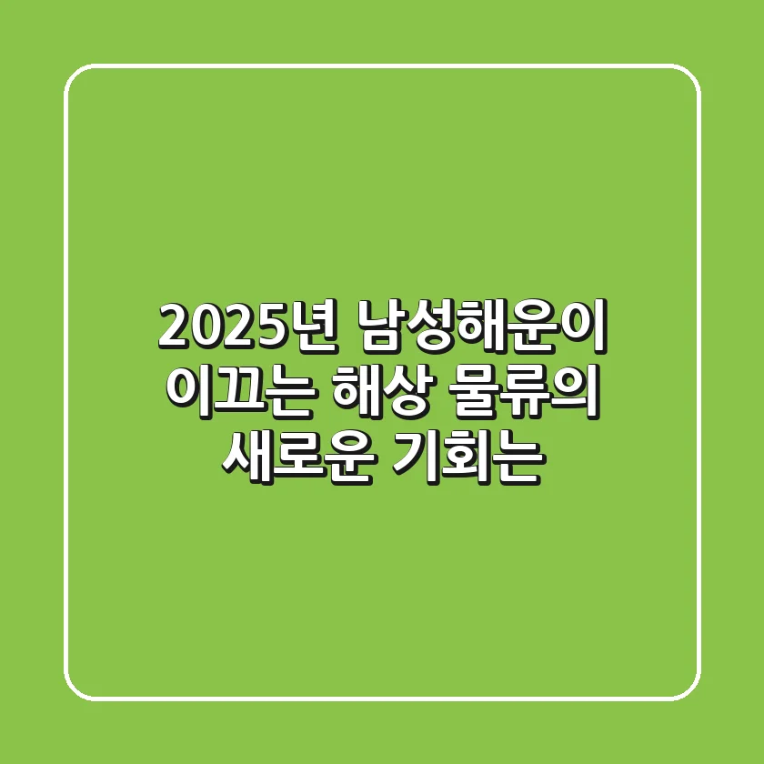 2025년, 남성해운이 이끄는 해상 물류의 새로운 기회는?