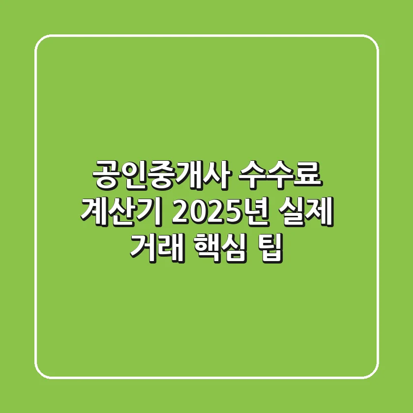 공인중개사 수수료 계산기, 2025년 실제 거래 핵심 팁!