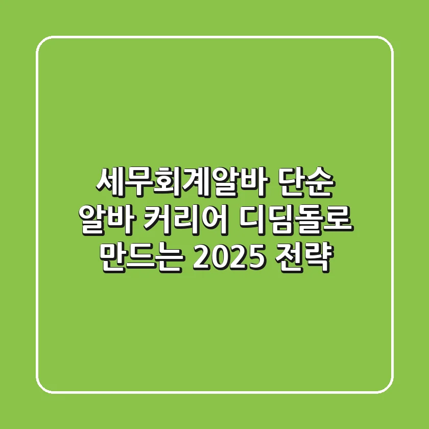 세무회계알바, 단순 알바? 커리어 디딤돌로 만드는 2025 전략