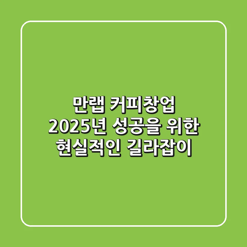 만랩 커피창업, 2025년 성공을 위한 현실적인 길라잡이