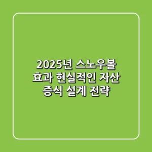 2025년 스노우볼 효과, 현실적인 자산 증식 설계 전략