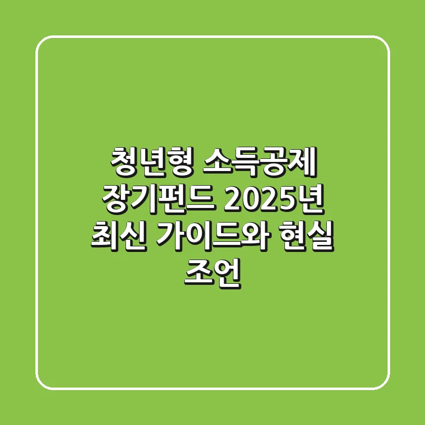 청년형 소득공제 장기펀드, 2025년 최신 가이드와 현실 조언