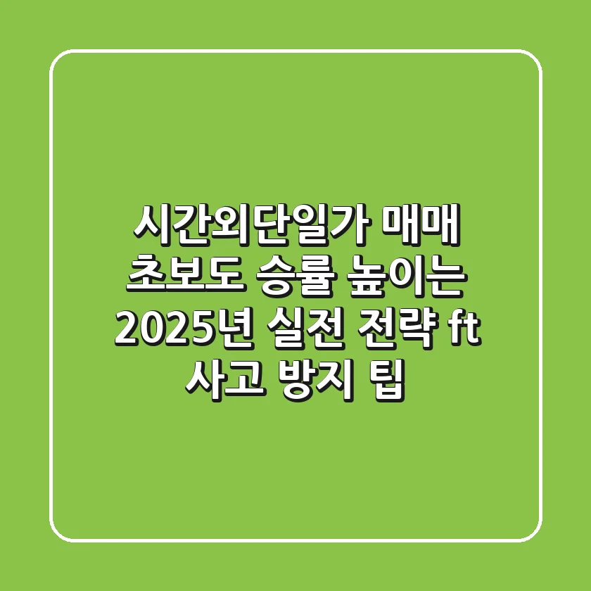 시간외단일가 매매, 초보도 승률 높이는 2025년 실전 전략 (ft. 사고 방지 팁)