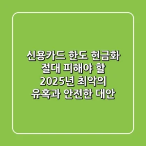 신용카드 한도 현금화, 절대 피해야 할 2025년 최악의 유혹과 안전한 대안
