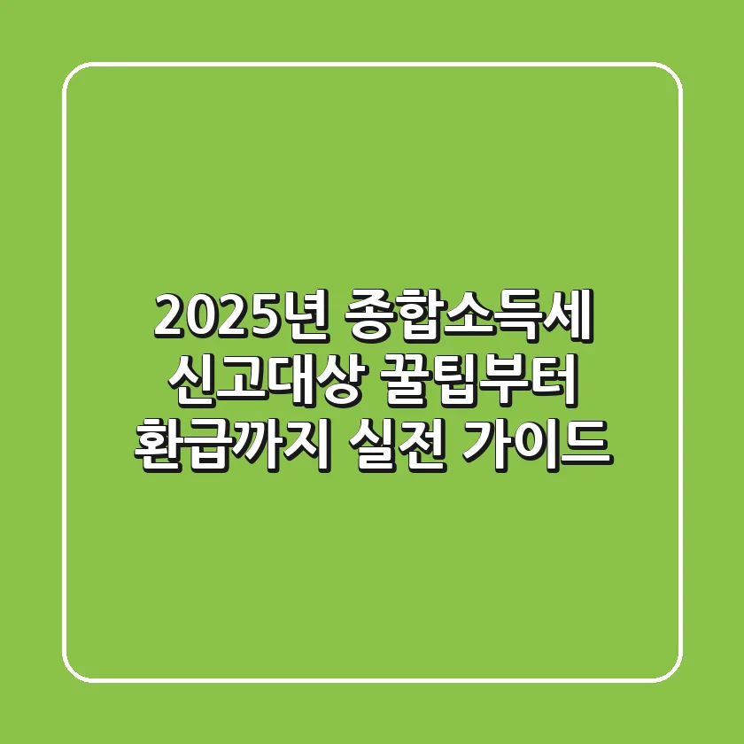 2025년 종합소득세 신고대상, 꿀팁부터 환급까지 실전 가이드!