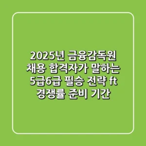 2025년 금융감독원 채용: 합격자가 말하는 5급/6급 필승 전략 (ft. 경쟁률, 준비 기간)
