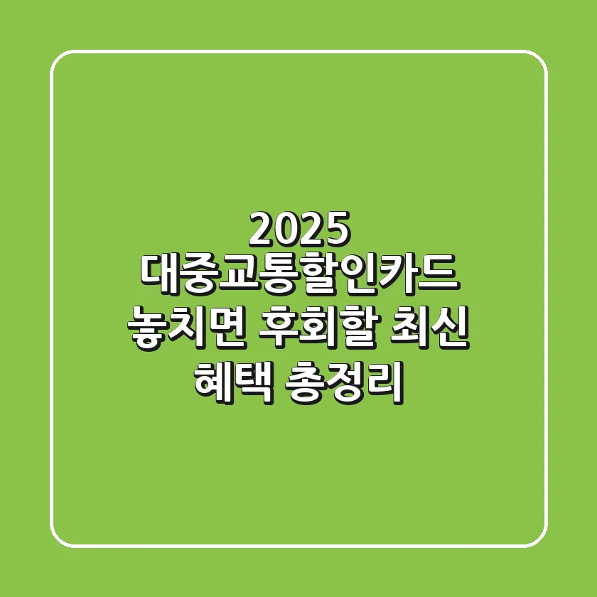 2025 대중교통할인카드, 놓치면 후회할 최신 혜택 총정리!
