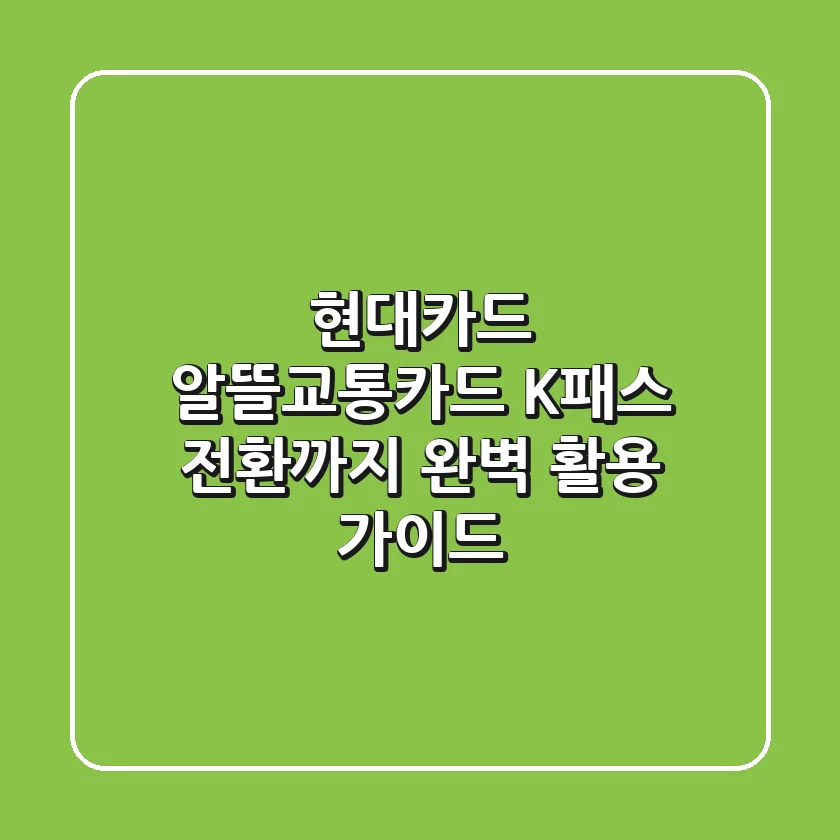 현대카드 알뜰교통카드, K-패스 전환까지 완벽 활용 가이드
