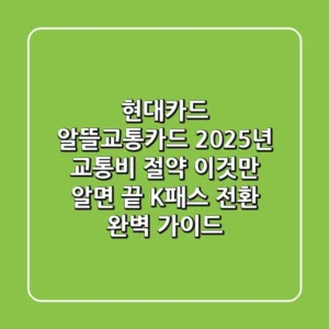 현대카드 알뜰교통카드: 2025년 교통비 절약, 이것만 알면 끝! (K-패스 전환 완벽 가이드)