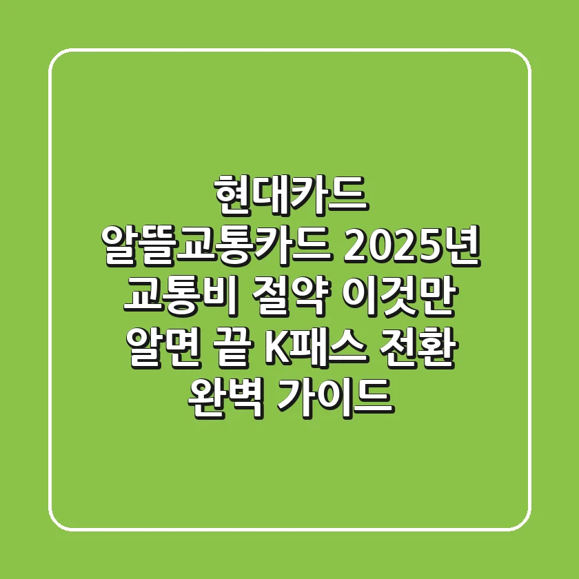 현대카드 알뜰교통카드: 2025년 교통비 절약, 이것만 알면 끝! (K-패스 전환 완벽 가이드)