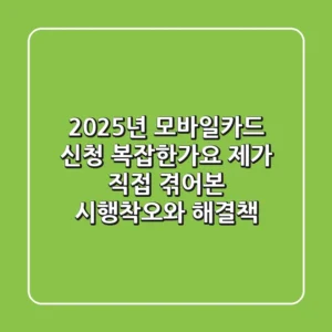 2025년 모바일카드 신청, 복잡한가요? 제가 직접 겪어본 시행착오와 해결책!