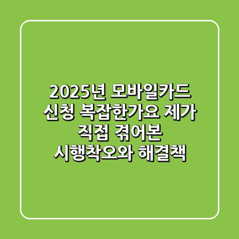 2025년 모바일카드 신청, 복잡한가요? 제가 직접 겪어본 시행착오와 해결책!