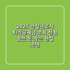2025 건설근로자 퇴직공제금 조회 신청, 숨은 돈 찾는 현실 조언
