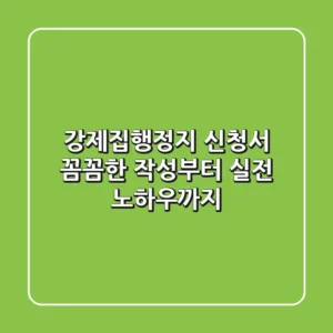 강제집행정지 신청서, 꼼꼼한 작성부터 실전 노하우까지