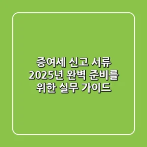 증여세 신고 서류: 2025년 완벽 준비를 위한 실무 가이드