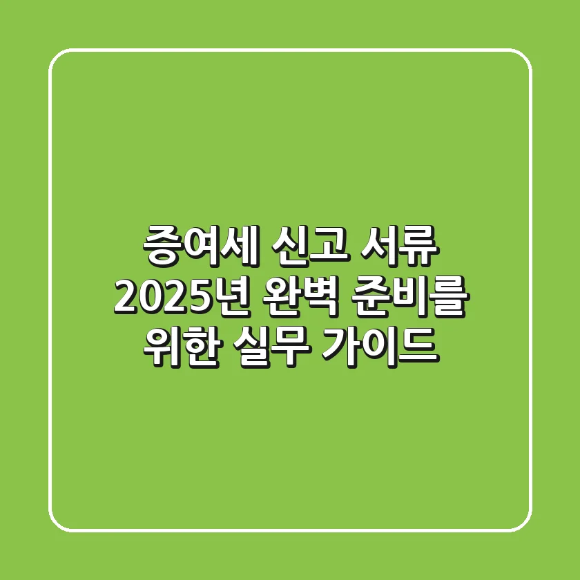 증여세 신고 서류: 2025년 완벽 준비를 위한 실무 가이드