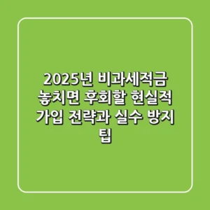 2025년 비과세적금, 놓치면 후회할 현실적 가입 전략과 실수 방지 팁