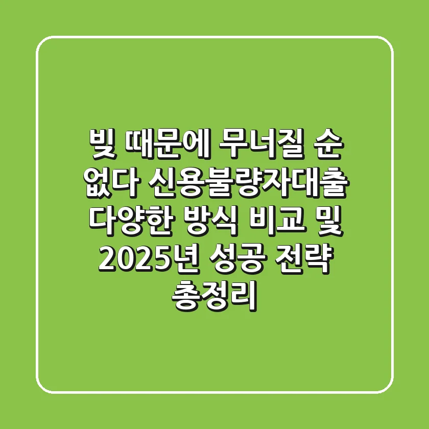 "빚 때문에 무너질 순 없다", 신용불량자대출 다양한 방식 비교 및 2025년 성공 전략 총정리