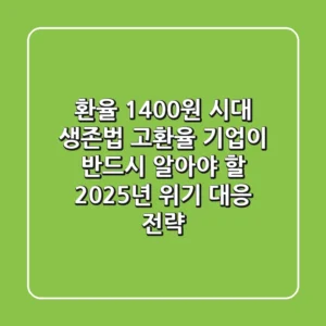 "환율 1,400원 시대 생존법", 고환율 기업이 반드시 알아야 할 2025년 위기 대응 전략