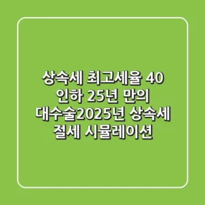 "상속세 최고세율 40% 인하", 25년 만의 대수술…2025년 상속세 절세 시뮬레이션