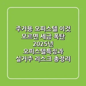 "주거용 오피스텔, 이것 모르면 세금 폭탄", 2025년 오피스텔특징과 실거주 리스크 총정리