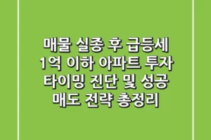 “매물 실종 후 급등세?”, 1억 이하 아파트 투자 타이밍 진단 및 성공 매도 전략 총정리