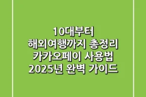 “10대부터 해외여행까지 총정리”, 카카오페이 사용법 2025년 완벽 가이드