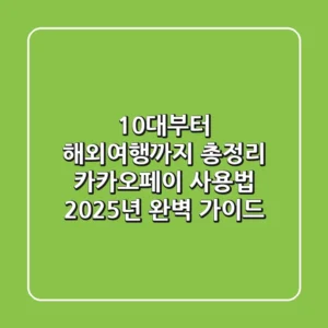 "10대부터 해외여행까지 총정리", 카카오페이 사용법 2025년 완벽 가이드