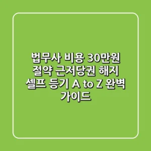 "법무사 비용 30만원 절약", 근저당권 해지 셀프 등기 A to Z 완벽 가이드