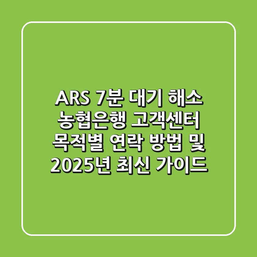 "ARS 7분 대기 해소", 농협은행 고객센터 목적별 연락 방법 및 2025년 최신 가이드