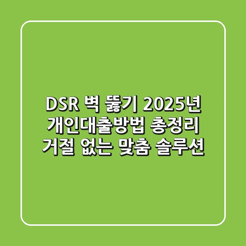 "DSR 벽 뚫기", 2025년 개인대출방법 총정리: 거절 없는 맞춤 솔루션
