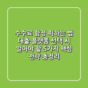 "수수료 함정 피하는 법", 대출 플랫폼 선택 시 알아야 할 5가지 핵심 전략 총정리