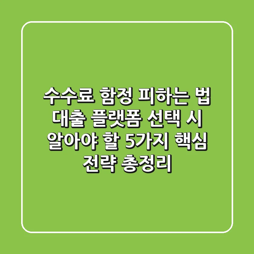 "수수료 함정 피하는 법", 대출 플랫폼 선택 시 알아야 할 5가지 핵심 전략 총정리