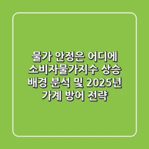 "물가 안정은 어디에?", 소비자물가지수 상승 배경 분석 및 2025년 가계 방어 전략
