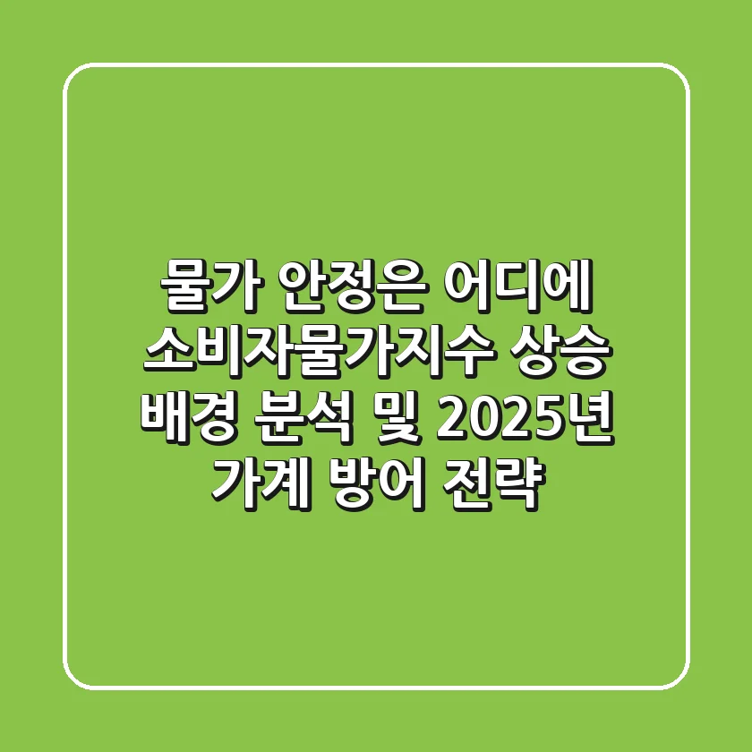 "물가 안정은 어디에?", 소비자물가지수 상승 배경 분석 및 2025년 가계 방어 전략