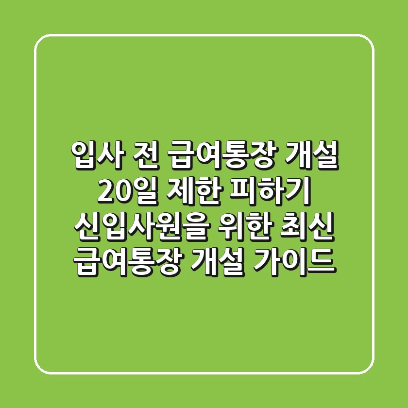 "입사 전 급여통장 개설, 20일 제한 피하기": 신입사원을 위한 최신 급여통장 개설 가이드